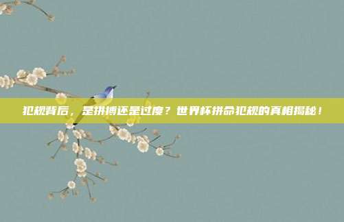 犯规背后，是拼搏还是过度？世界杯拼命犯规的真相揭秘！