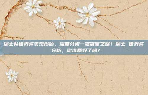 瑞士队世界杯表现揭秘，深度分析一窥冠军之路！瑞士 世界杯 分析，你准备好了吗？