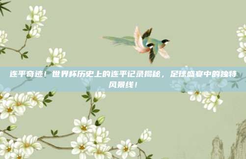 连平奇迹！世界杯历史上的连平记录揭秘，足球盛宴中的独特风景线！
