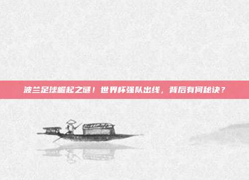 波兰足球崛起之谜！世界杯强队出线，背后有何秘诀？