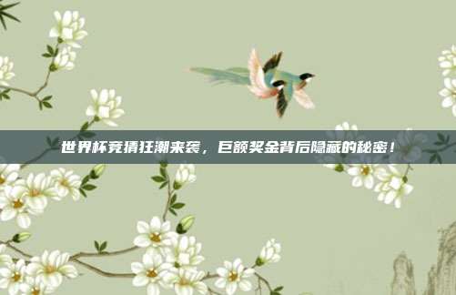 世界杯竞猜狂潮来袭，巨额奖金背后隐藏的秘密！