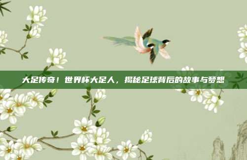 大足传奇！世界杯大足人，揭秘足球背后的故事与梦想