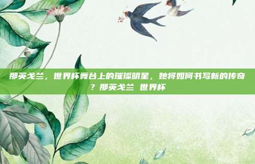 那英戈兰，世界杯舞台上的璀璨明星，她将如何书写新的传奇？那英戈兰 世界杯