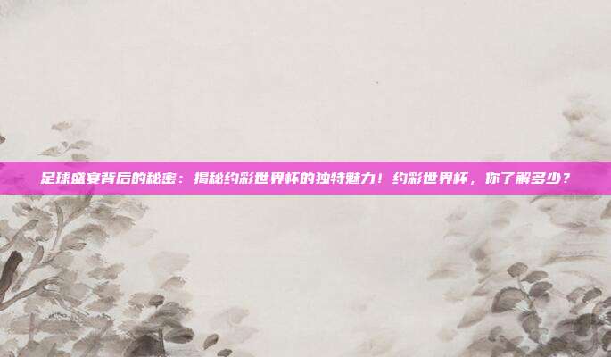 足球盛宴背后的秘密：揭秘约彩世界杯的独特魅力！约彩世界杯，你了解多少？