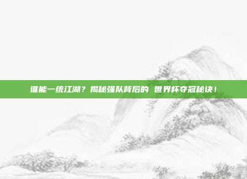 谁能一统江湖？揭秘强队背后的 世界杯夺冠秘诀！