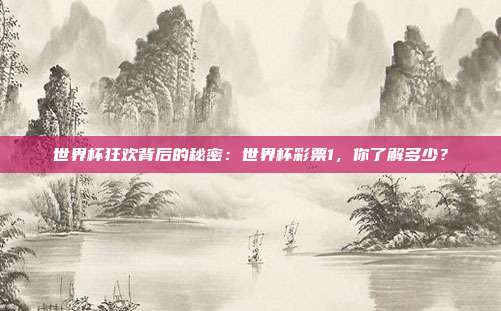 世界杯狂欢背后的秘密：世界杯彩票1，你了解多少？