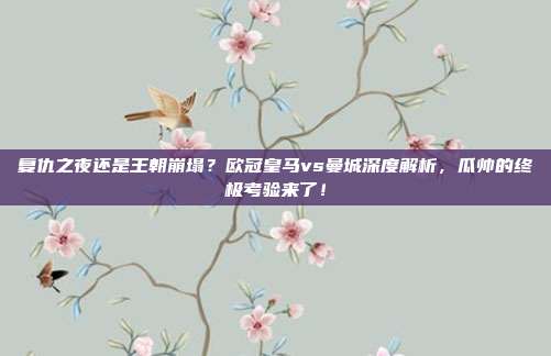 复仇之夜还是王朝崩塌？欧冠皇马vs曼城深度解析，瓜帅的终极考验来了！