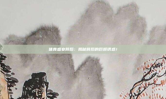 体育盛宴背后：揭秘背后的巨额诱惑！