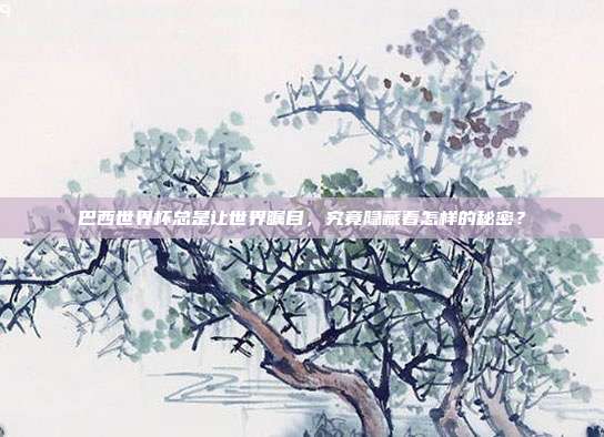 巴西世界杯总是让世界瞩目，究竟隐藏着怎样的秘密？