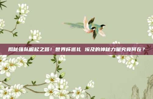 揭秘强队崛起之路！世界杯巡礼 埃及的神秘力量究竟何在？