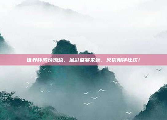 世界杯激情燃烧，足彩盛宴来袭，火锅相伴狂欢！