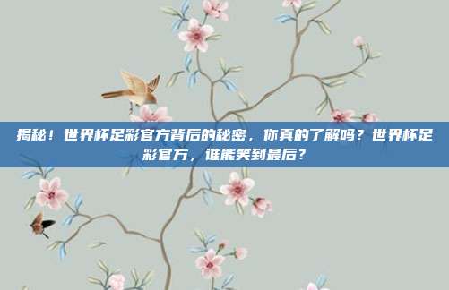揭秘！世界杯足彩官方背后的秘密，你真的了解吗？世界杯足彩官方，谁能笑到最后？