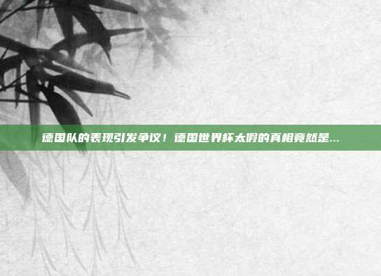 德国队的表现引发争议！德国世界杯太假的真相竟然是...