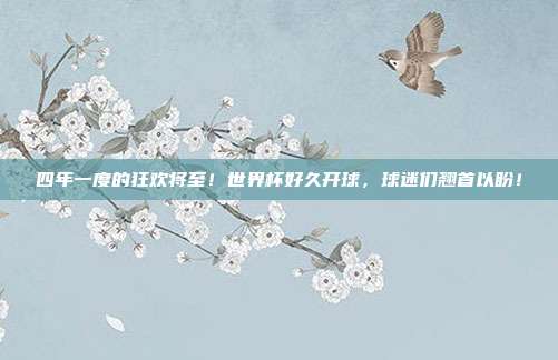 四年一度的狂欢将至！世界杯好久开球，球迷们翘首以盼！