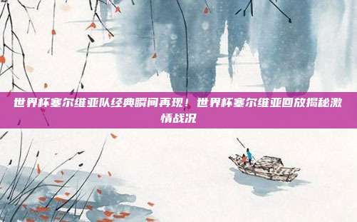 世界杯塞尔维亚队经典瞬间再现！世界杯塞尔维亚回放揭秘激情战况