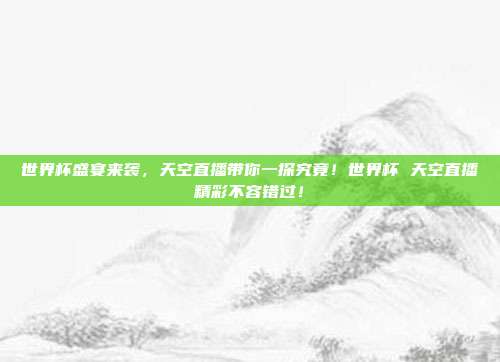 世界杯盛宴来袭，天空直播带你一探究竟！世界杯 天空直播精彩不容错过！