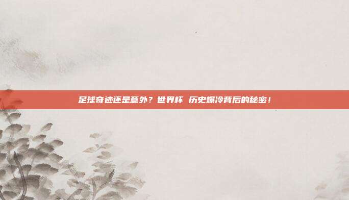 足球奇迹还是意外？世界杯 历史爆冷背后的秘密！