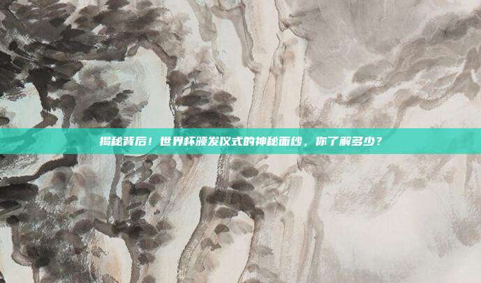 揭秘背后！世界杯颁发仪式的神秘面纱，你了解多少？