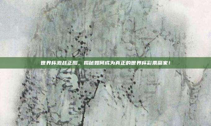 世界杯激战正酣，揭秘如何成为真正的世界杯彩票赢家！