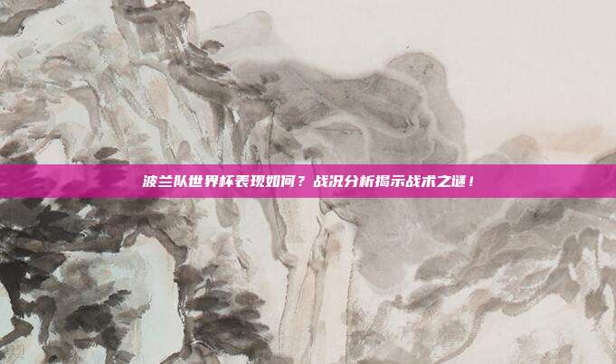 波兰队世界杯表现如何？战况分析揭示战术之谜！