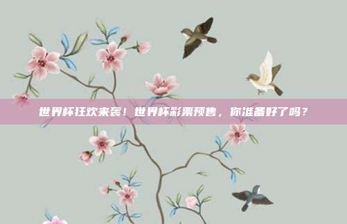 世界杯狂欢来袭！世界杯彩票预售，你准备好了吗？
