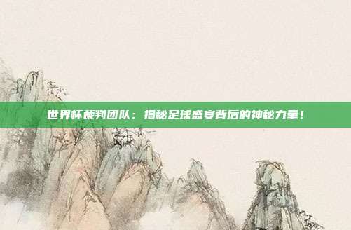 世界杯裁判团队：揭秘足球盛宴背后的神秘力量！