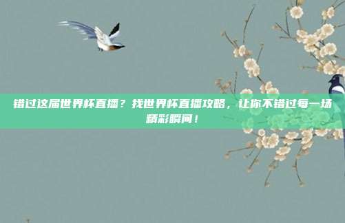 错过这届世界杯直播？找世界杯直播攻略，让你不错过每一场精彩瞬间！