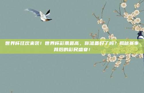 世界杯狂欢来袭！世界杯彩票最高，你准备好了吗？揭秘赛事背后的彩民盛宴！
