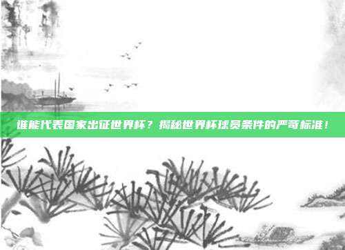 谁能代表国家出征世界杯？揭秘世界杯球员条件的严苛标准！