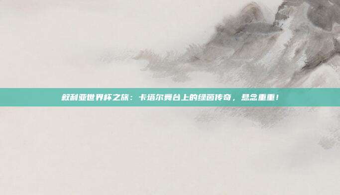 叙利亚世界杯之旅：卡塔尔舞台上的绿茵传奇，悬念重重！