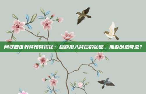 阿联酋世界杯预算揭秘：巨额投入背后的秘密，能否创造奇迹？