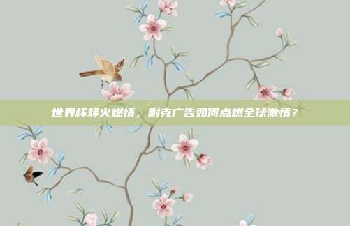世界杯烽火燃情，耐克广告如何点燃全球激情？