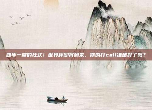 四年一度的狂欢！世界杯即将到来，你的打call准备好了吗？