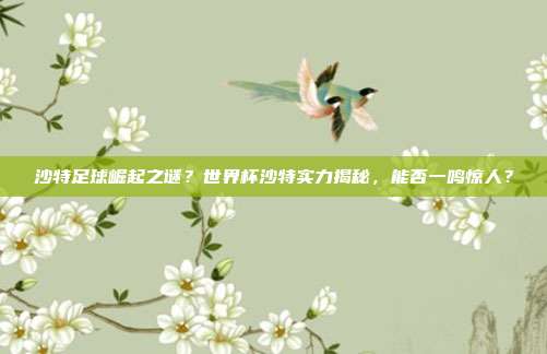 沙特足球崛起之谜？世界杯沙特实力揭秘，能否一鸣惊人？