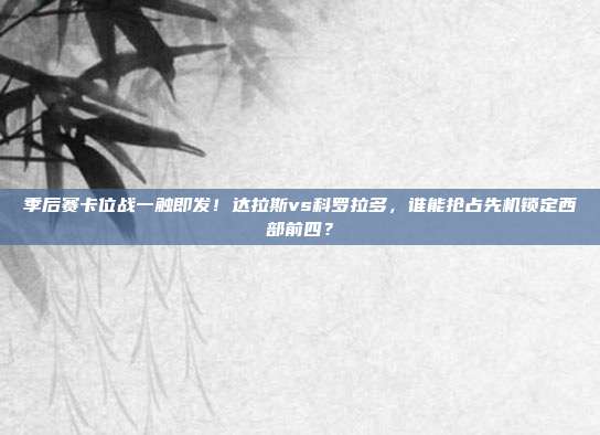 季后赛卡位战一触即发！达拉斯vs科罗拉多，谁能抢占先机锁定西部前四？