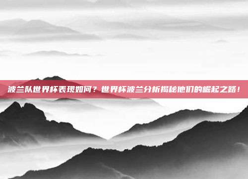 波兰队世界杯表现如何？世界杯波兰分析揭秘他们的崛起之路！