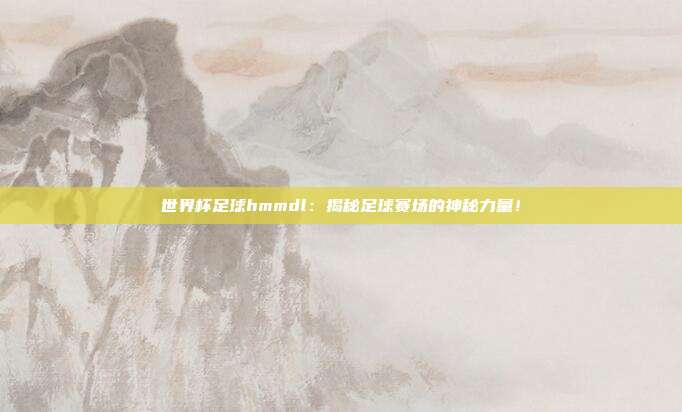 世界杯足球hmmdl：揭秘足球赛场的神秘力量！