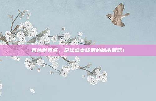 直搞世界杯，足球盛宴背后的秘密武器！