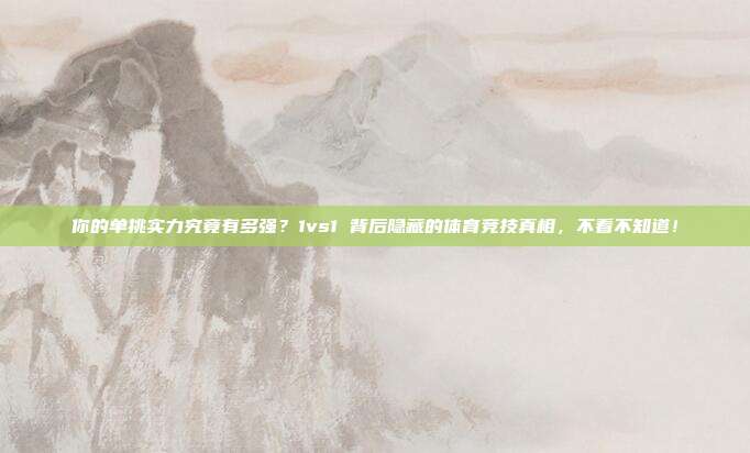 你的单挑实力究竟有多强？1vs1 背后隐藏的体育竞技真相，不看不知道！