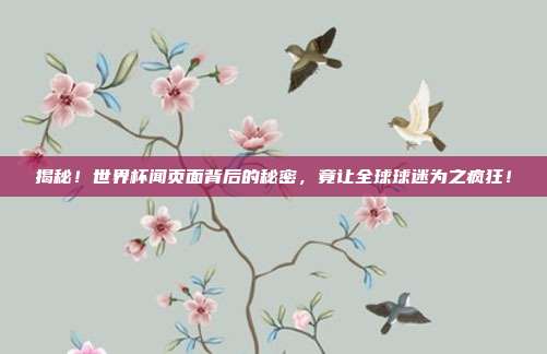 揭秘！世界杯闻页面背后的秘密，竟让全球球迷为之疯狂！