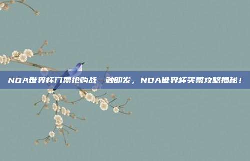 NBA世界杯门票抢购战一触即发，NBA世界杯买票攻略揭秘！