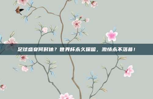 足球盛宴何时休？世界杯永久保留，激情永不落幕！