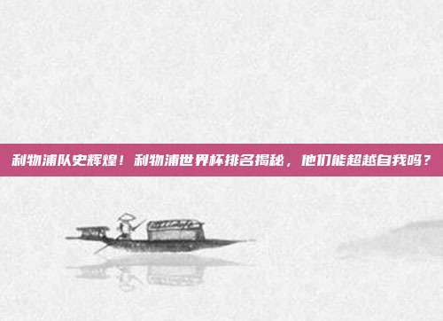 利物浦队史辉煌！利物浦世界杯排名揭秘，他们能超越自我吗？