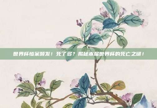 世界杯惨案频发！死了多？揭秘本届世界杯的死亡之谜！