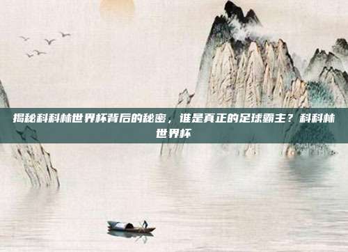 揭秘科科林世界杯背后的秘密，谁是真正的足球霸主？科科林世界杯