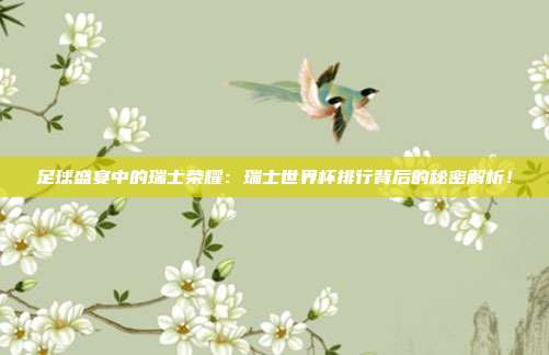 足球盛宴中的瑞士荣耀：瑞士世界杯排行背后的秘密解析！