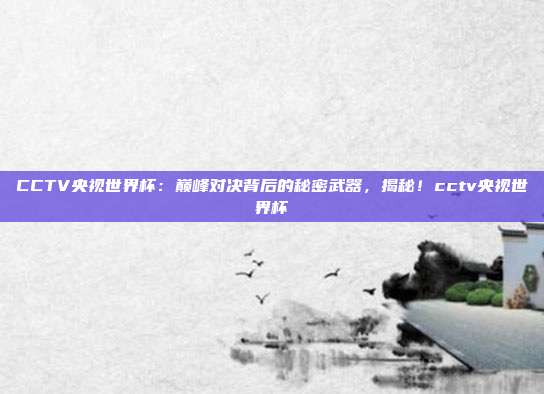 CCTV央视世界杯：巅峰对决背后的秘密武器，揭秘！cctv央视世界杯
