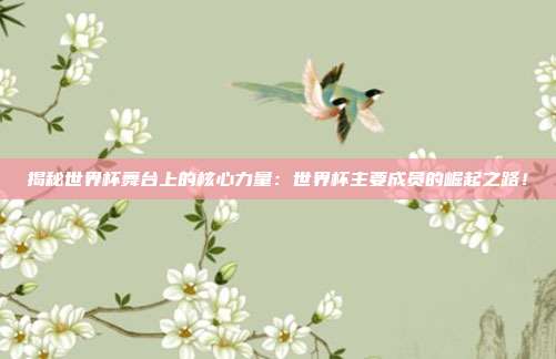 揭秘世界杯舞台上的核心力量：世界杯主要成员的崛起之路！