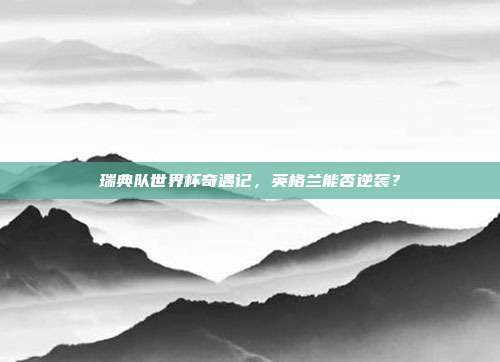 瑞典队世界杯奇遇记，英格兰能否逆袭？