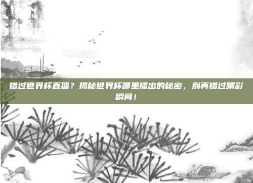 错过世界杯直播？揭秘世界杯哪里播出的秘密，别再错过精彩瞬间！